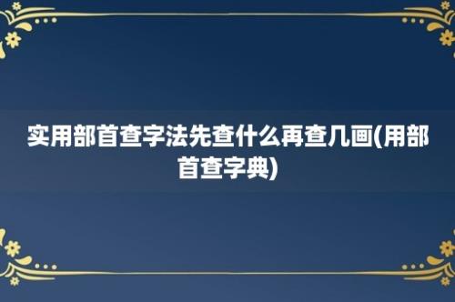 实用部首查字法先查什么再查几画(用部首查字典)