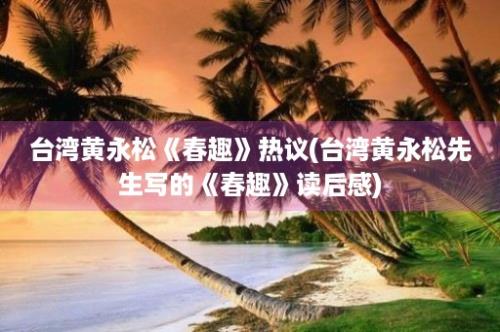 台湾黄永松《春趣》热议(台湾黄永松先生写的《春趣》读后感)