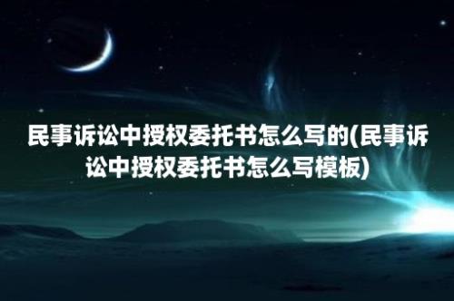 民事诉讼中授权委托书怎么写的(民事诉讼中授权委托书怎么写模板)