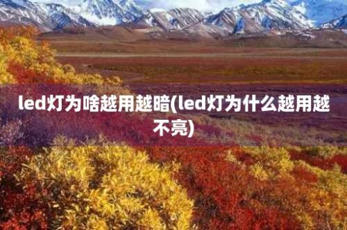 led灯为啥越用越暗(led灯为什么越用越不亮)