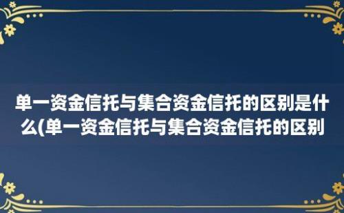 单一资金信托与集合资金信托的区别是什么(单一资金信托与集合资金信托的区别)