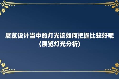 展览设计当中的灯光该如何把握比较好呢(展览灯光分析)