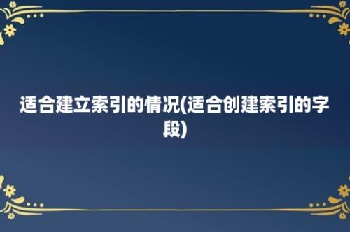 适合建立索引的情况(适合创建索引的字段)