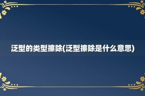 泛型的类型擦除(泛型擦除是什么意思)