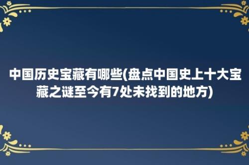 中国历史宝藏有哪些(盘点中国史上十大宝藏之谜至今有7处未找到的地方)