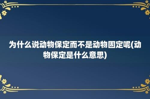 为什么说动物保定而不是动物固定呢(动物保定是什么意思)