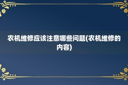 农机维修应该注意哪些问题(农机维修的内容)