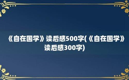 《自在国学》读后感500字(《自在国学》读后感300字)