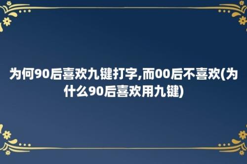 为何90后喜欢九键打字,而00后不喜欢(为什么90后喜欢用九键)