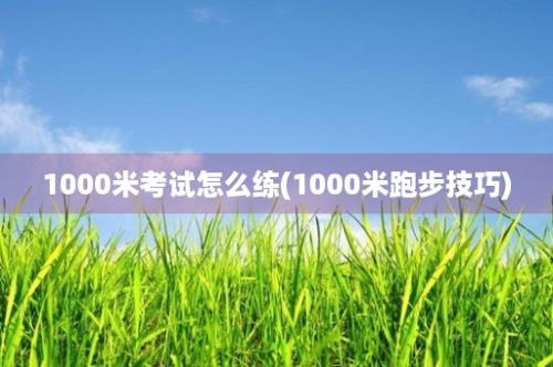 1000米考试怎么练(1000米跑步技巧)