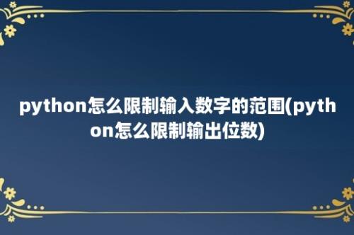 python怎么限制输入数字的范围(python怎么限制输出位数)