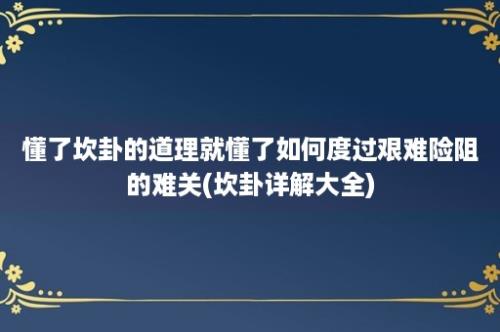 懂了坎卦的道理就懂了如何度过艰难险阻的难关(坎卦详解大全)