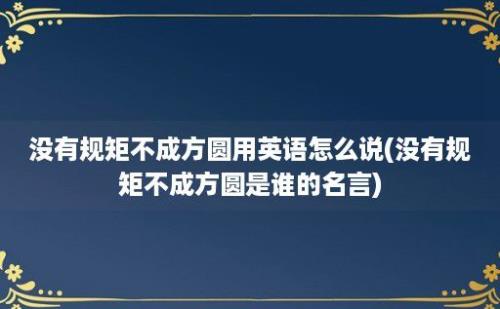 没有规矩不成方圆用英语怎么说(没有规矩不成方圆是谁的名言)