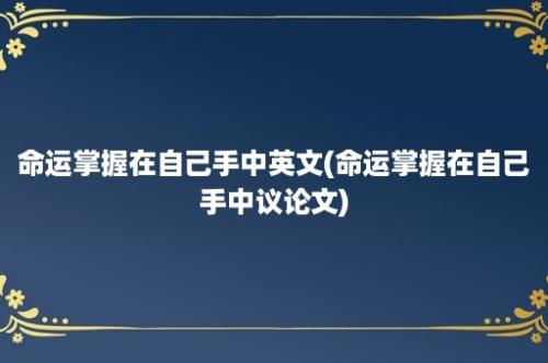 命运掌握在自己手中英文(命运掌握在自己手中议论文)