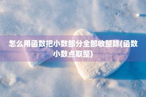 怎么用函数把小数部分全部收整除(函数小数点取整)