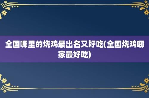 全国哪里的烧鸡最出名又好吃(全国烧鸡哪家最好吃)