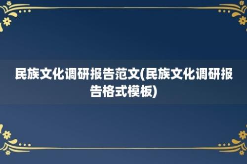 民族文化调研报告范文(民族文化调研报告格式模板)