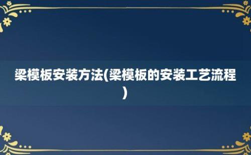 梁模板安装方法(梁模板的安装工艺流程)