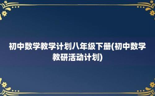 初中数学教学计划八年级下册(初中数学教研活动计划)