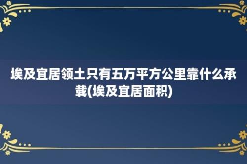 埃及宜居领土只有五万平方公里靠什么承载(埃及宜居面积)