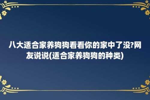 八大适合家养狗狗看看你的家中了没?网友说说(适合家养狗狗的种类)