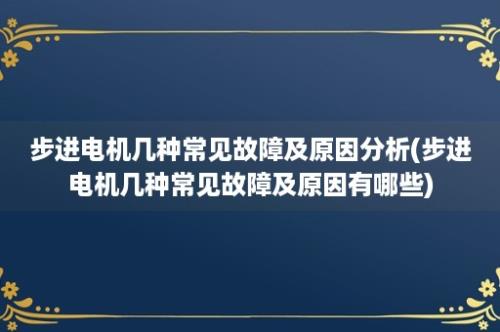 步进电机几种常见故障及原因分析(步进电机几种常见故障及原因有哪些)