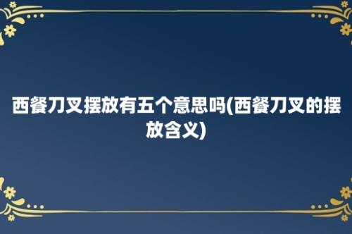 西餐刀叉摆放有五个意思吗(西餐刀叉的摆放含义)