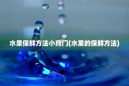 水果保鲜方法小窍门(水果的保鲜方法)