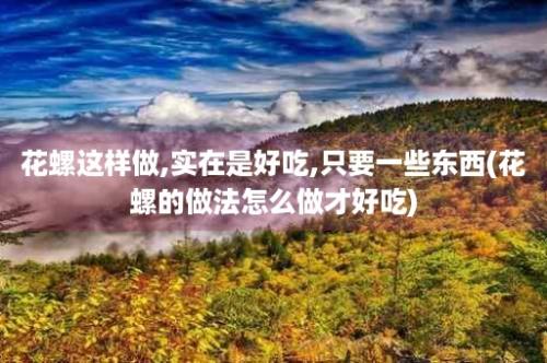 花螺这样做,实在是好吃,只要一些东西(花螺的做法怎么做才好吃)