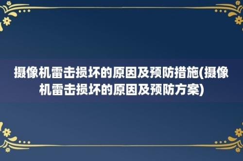 摄像机雷击损坏的原因及预防措施(摄像机雷击损坏的原因及预防方案)