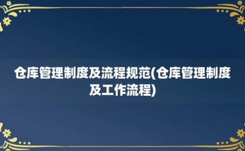 仓库管理制度及流程规范(仓库管理制度及工作流程)