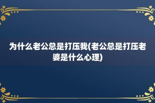 为什么老公总是打压我(老公总是打压老婆是什么心理)