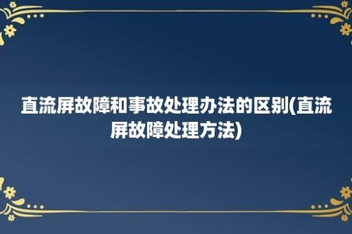 直流屏故障和事故处理办法的区别(直流屏故障处理方法)