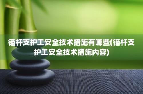 锚杆支护工安全技术措施有哪些(锚杆支护工安全技术措施内容)