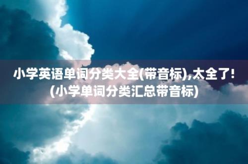 小学英语单词分类大全(带音标),太全了!(小学单词分类汇总带音标)