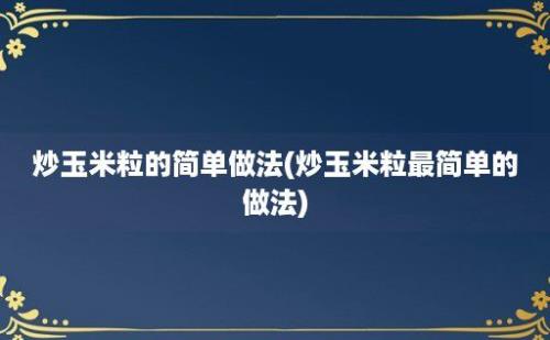 炒玉米粒的简单做法(炒玉米粒最简单的做法)