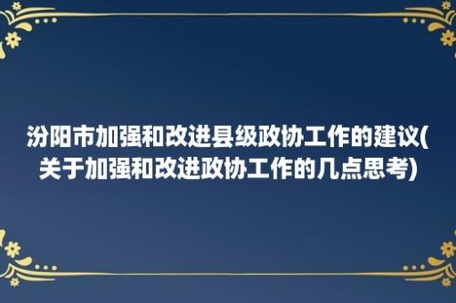 汾阳市加强和改进县级政协工作的建议(关于加强和改进政协工作的几点思考)