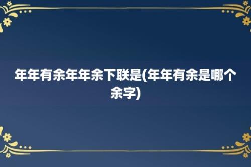 年年有余年年余下联是(年年有余是哪个余字)