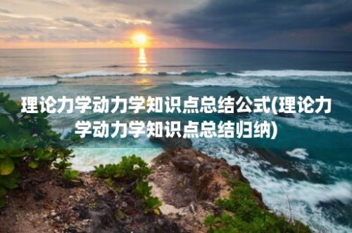 理论力学动力学知识点总结公式(理论力学动力学知识点总结归纳)