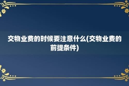 交物业费的时候要注意什么(交物业费的前提条件)