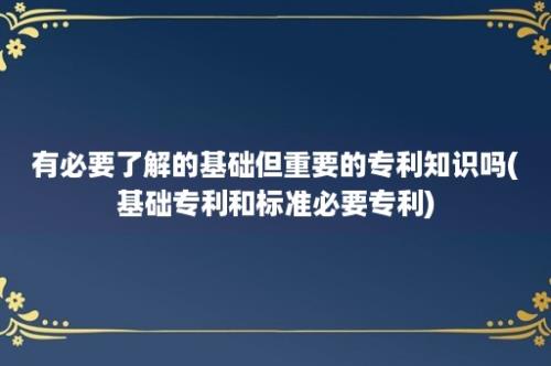 有必要了解的基础但重要的专利知识吗(基础专利和标准必要专利)