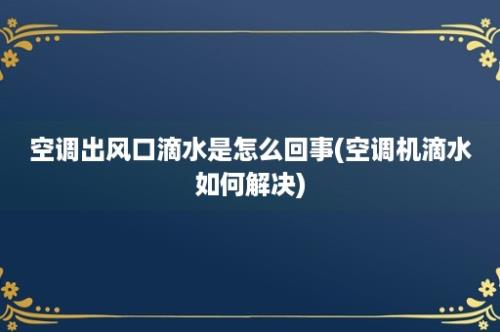 空调出风口滴水是怎么回事(空调机滴水如何解决)