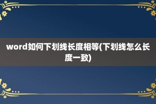 word如何下划线长度相等(下划线怎么长度一致)