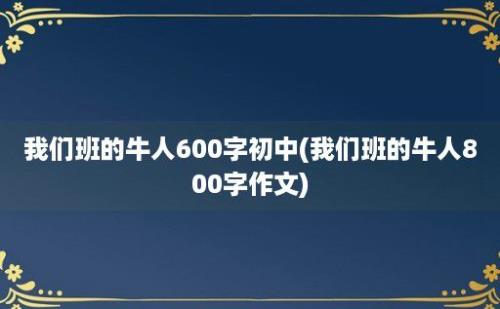 我们班的牛人600字初中(我们班的牛人800字作文)