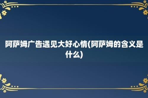 阿萨姆广告遇见大好心情(阿萨姆的含义是什么)