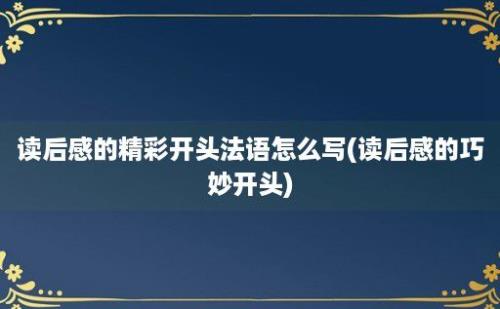 读后感的精彩开头法语怎么写(读后感的巧妙开头)