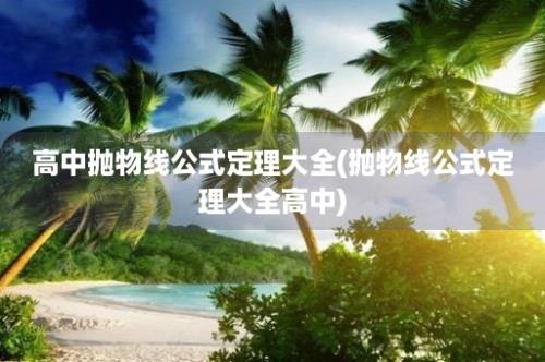 高中抛物线公式定理大全(抛物线公式定理大全高中)