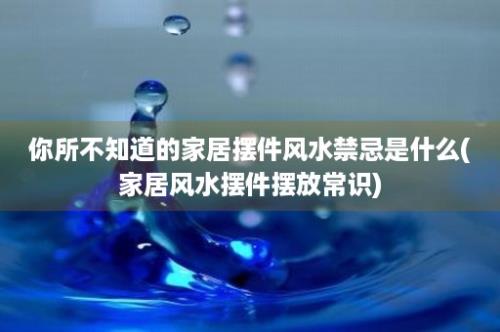 你所不知道的家居摆件风水禁忌是什么(家居风水摆件摆放常识)