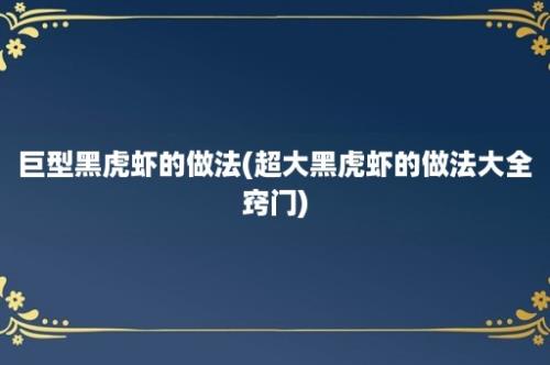 巨型黑虎虾的做法(超大黑虎虾的做法大全窍门)