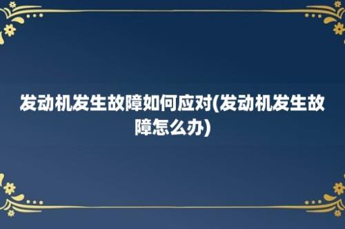 发动机发生故障如何应对(发动机发生故障怎么办)